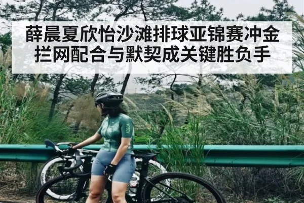 薛晨夏欣怡沙滩排球亚锦赛冲金 拦网配合与默契成关键胜负手